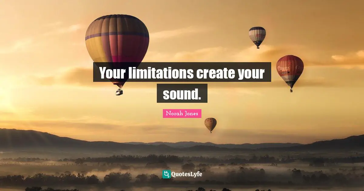 Your limitations create your sound.