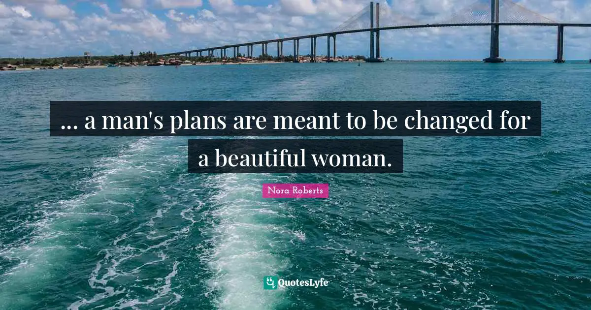 ... a man's plans are meant to be changed for a beautiful woman.
