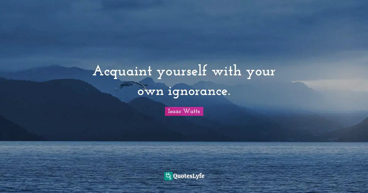 Self Realization Quotes: "Acquaint yourself with your own ignorance."