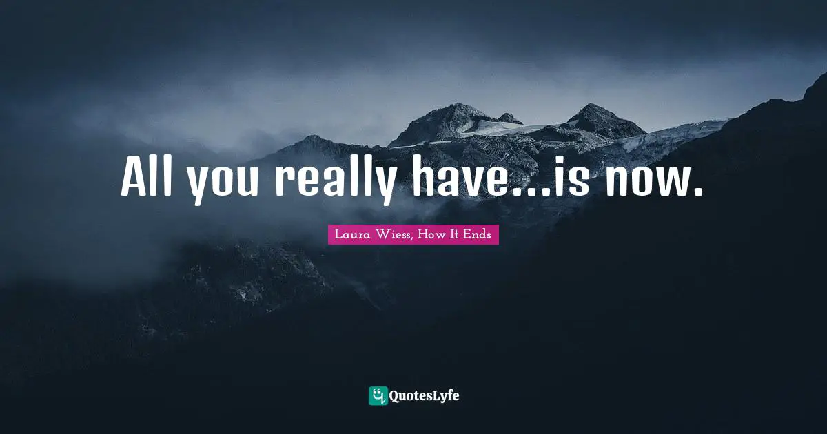 All you really have...is now.