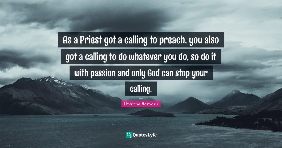 As a Priest got a calling to preach, you also got a calling to do whatever you do, so do it with passion and only God can stop your calling.