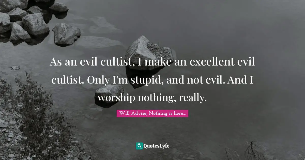 As an evil cultist, I make an excellent evil cultist. Only I'm stupid, and not evil. And I worship nothing, really.