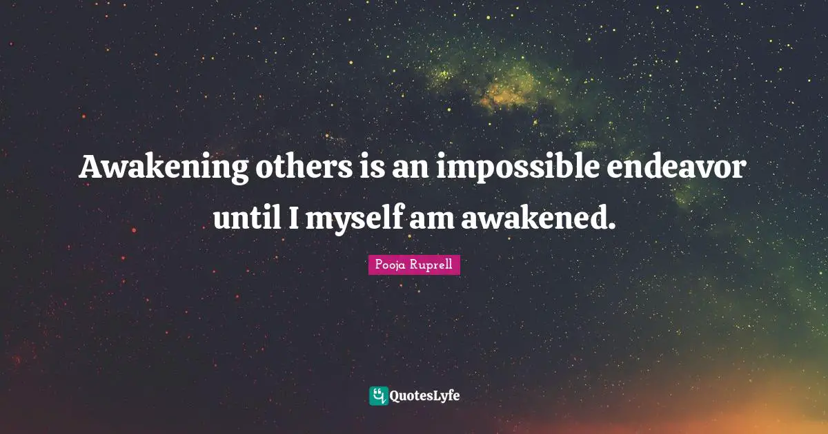 Awakening others is an impossible endeavor until I myself am awakened.