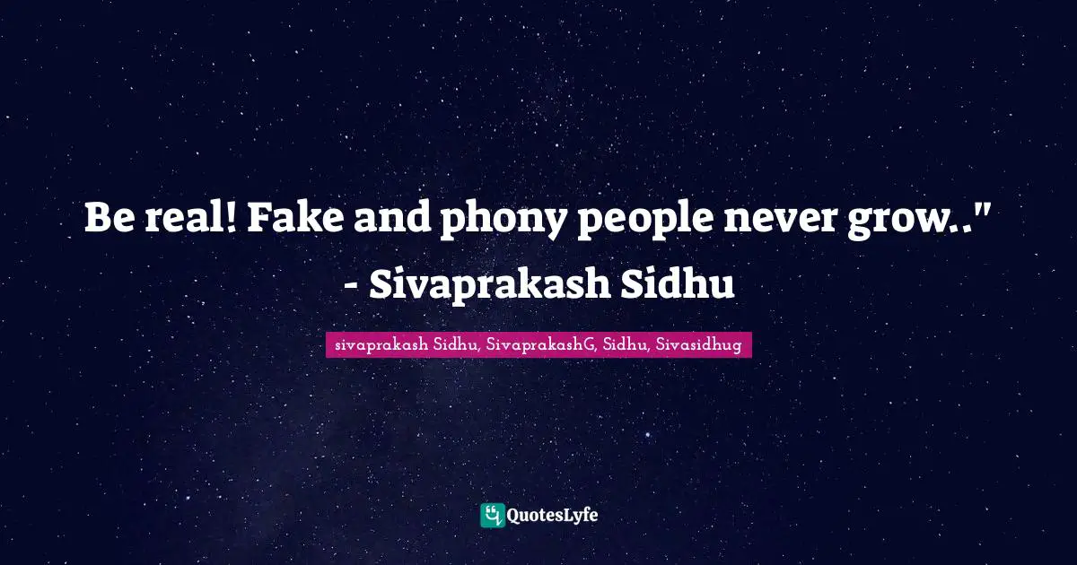 Sivaprakash Sidhu Quotes: "Be real! Fake and phony people never grow.." - Sivaprakash Sidhu"