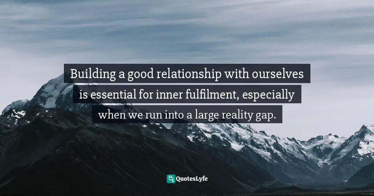 Building a good relationship with ourselves is essential for inner fulfilment, especially when we run into a large reality gap.