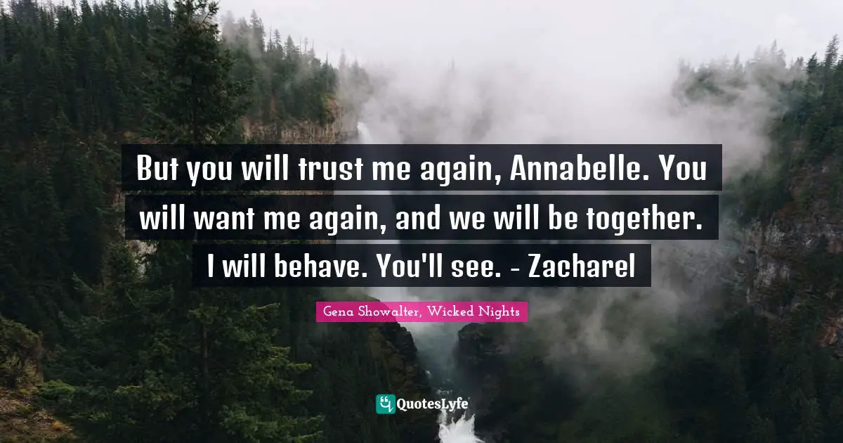 But you will trust me again, Annabelle. You will want me again, and we will be together. I will behave. You'll see. - Zacharel