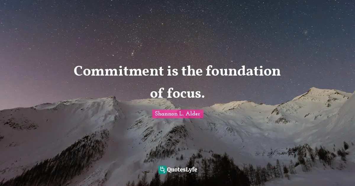 Commitment is the foundation of focus.