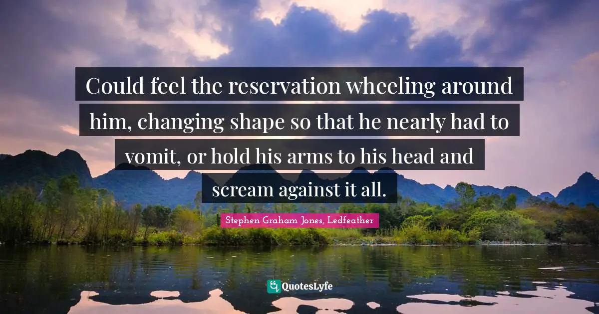 Could feel the reservation wheeling around him, changing shape so that he nearly had to vomit, or hold his arms to his head and scream against it all.