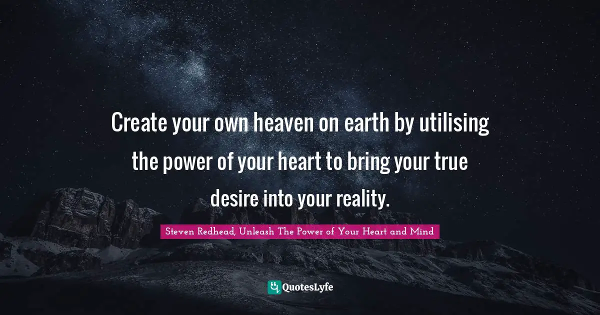 Create your own heaven on earth by utilising the power of your heart to bring your true desire into your reality.