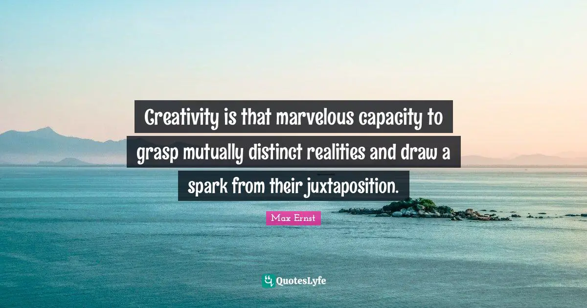 Creativity is that marvelous capacity to grasp mutually distinct realities and draw a spark from their juxtaposition.