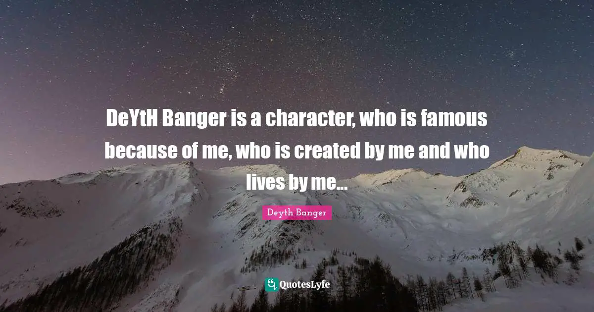 DeYtH Banger is a character, who is famous because of me, who is created by me and who lives by me...