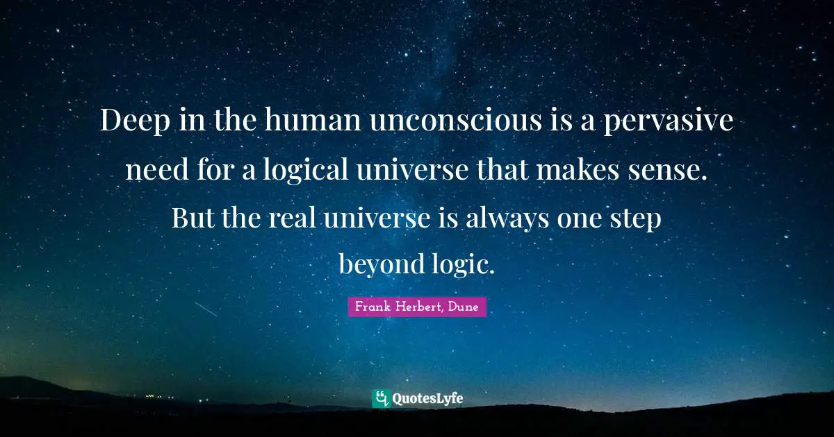 Frank Herbert Quotes: "Deep in the human unconscious is a pervasive need for a logical universe that makes sense. But the real universe is always one step beyond logic."
