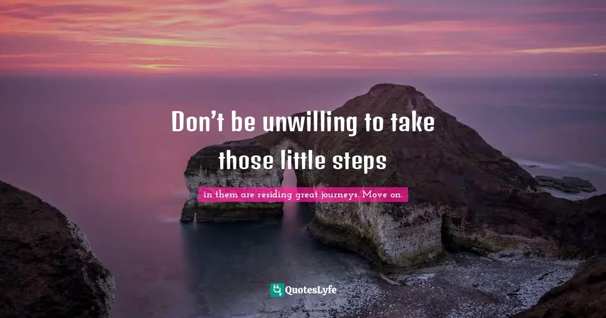 Don’t be unwilling to take those little steps
