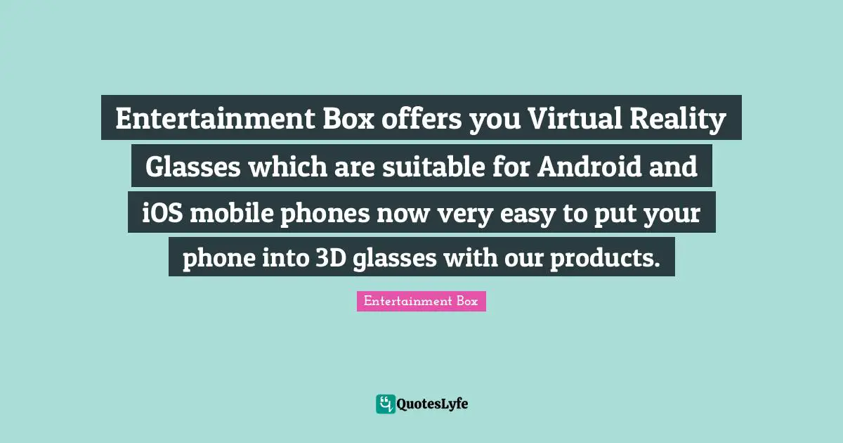 Virtual Reality Quotes: "Entertainment Box offers you Virtual Reality Glasses which are suitable for Android and iOS mobile phones now very easy to put your phone into 3D glasses with our products."