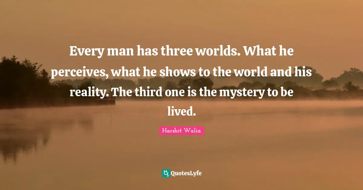 Every man has three worlds. What he perceives, what he shows to the world and his reality. The third one is the mystery to be lived.