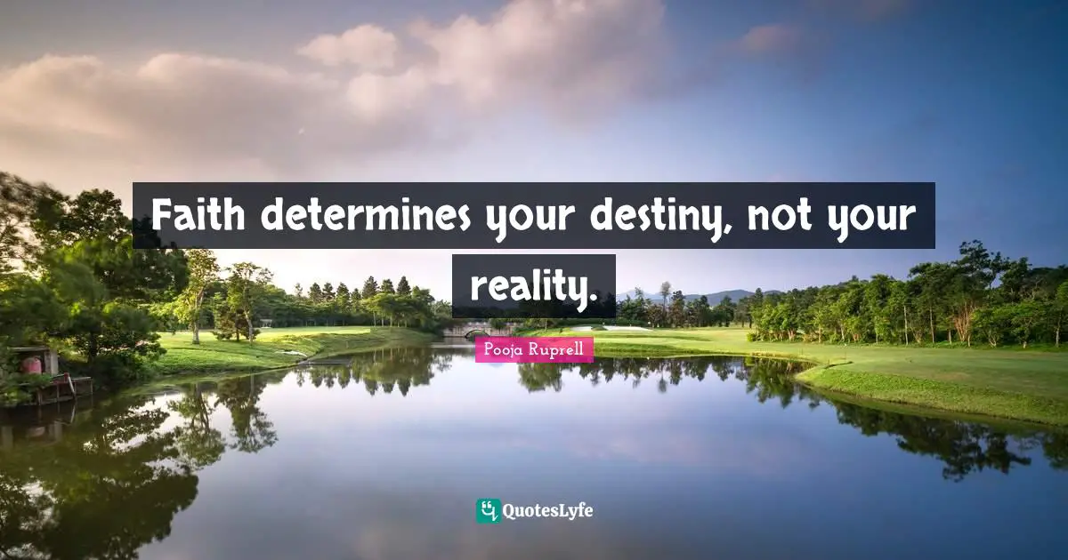 Faith determines your destiny, not your reality.