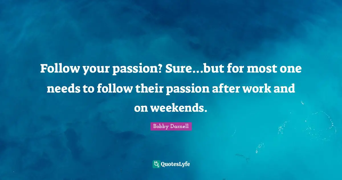Follow your passion? Sure...but for most one needs to follow their passion after work and on weekends.