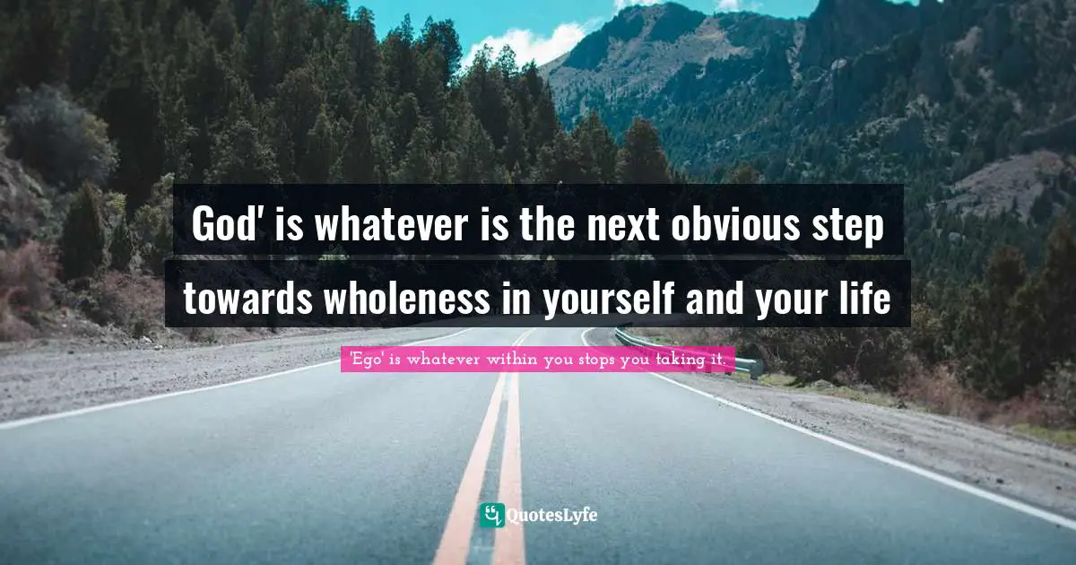 EGO Quotes: "God' is whatever is the next obvious step towards wholeness in yourself and your life"