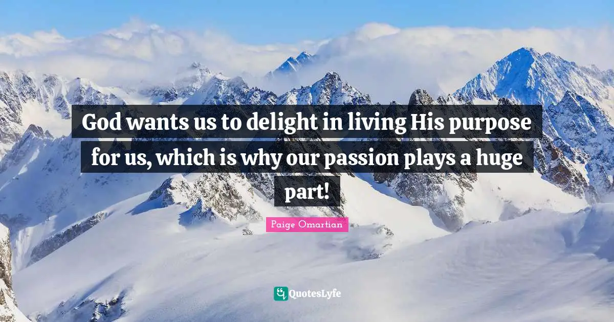 God wants us to delight in living His purpose for us, which is why our passion plays a huge part!