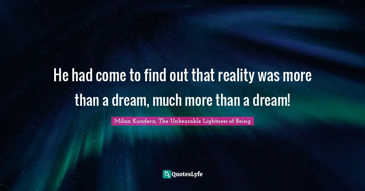 He had come to find out that reality was more than a dream, much more than a dream!
