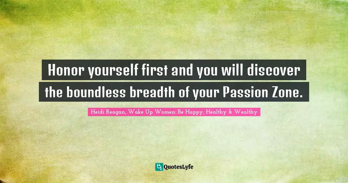 Honor yourself first and you will discover the boundless breadth of your Passion Zone.