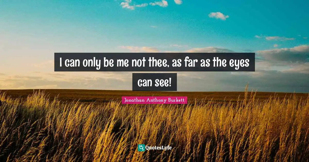 Jonathan Quotes: "I can only be me not thee, as far as the eyes can see!"