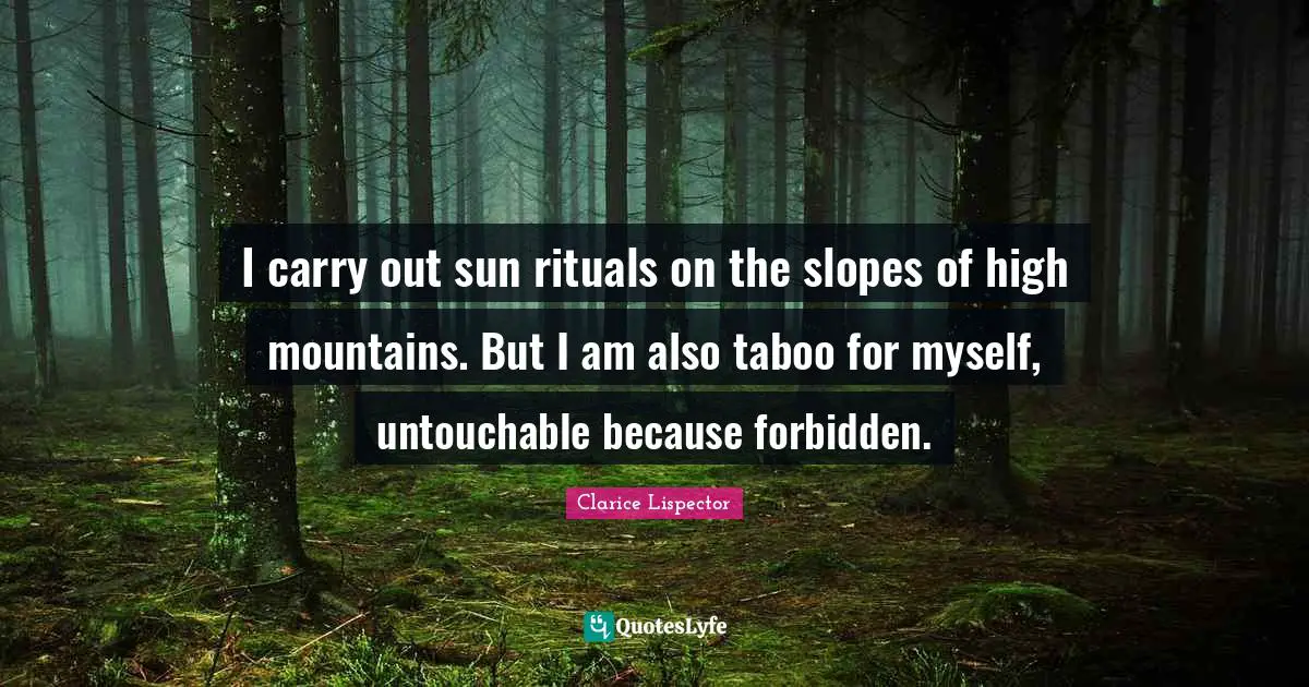 I carry out sun rituals on the slopes of high mountains. But I am also taboo for myself, untouchable because forbidden.