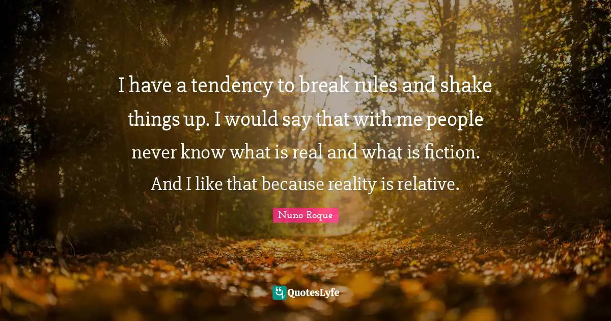 Breaking The Rules Quotes: "I have a tendency to break rules and shake things up. I would say that with me people never know what is real and what is fiction. And I like that because reality is relative."