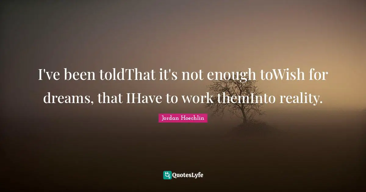 Jordan Hoechlin Quotes: "I've been toldThat it's not enough toWish for dreams, that IHave to work themInto reality."