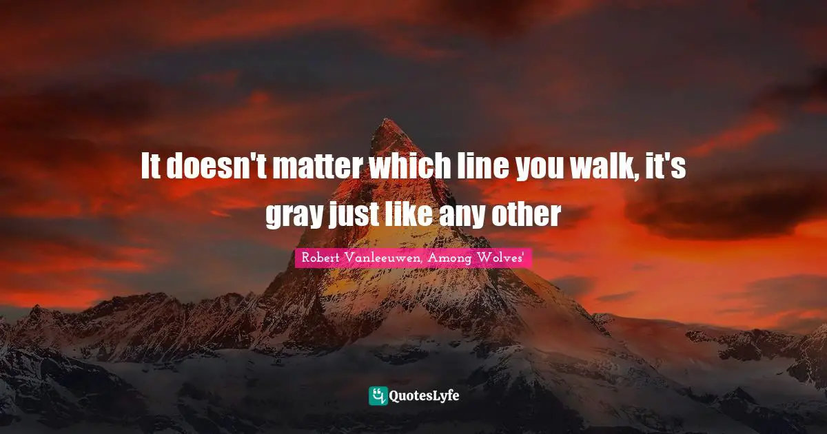 It doesn't matter which line you walk, it's gray just like any other