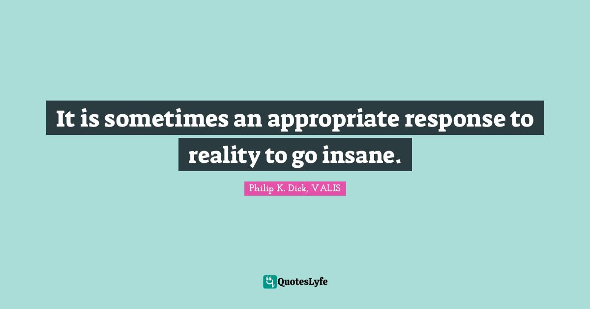 It is sometimes an appropriate response to reality to go insane.