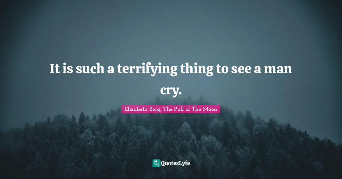 It is such a terrifying thing to see a man cry.