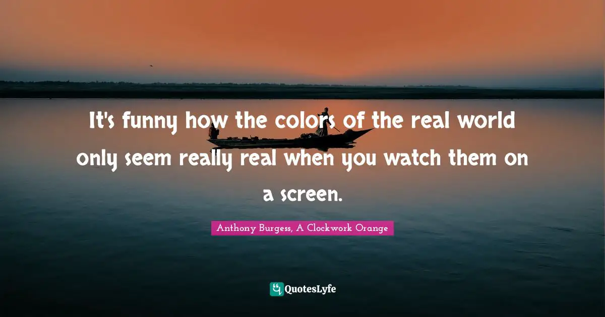 Movies Quotes: "It's funny how the colors of the real world only seem really real when you watch them on a screen."