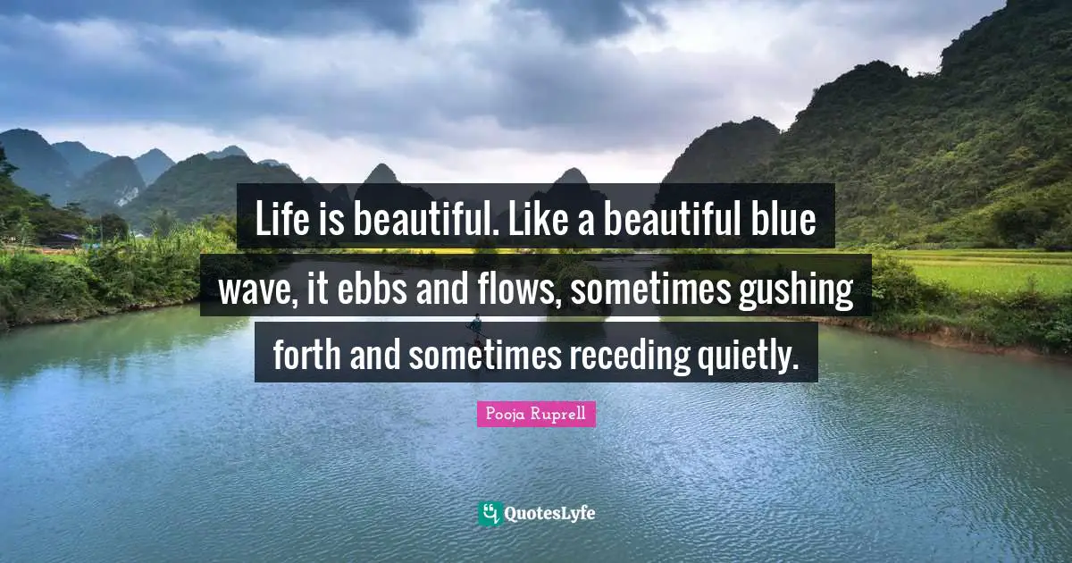 Life is beautiful. Like a beautiful blue wave, it ebbs and flows, sometimes gushing forth and sometimes receding quietly.