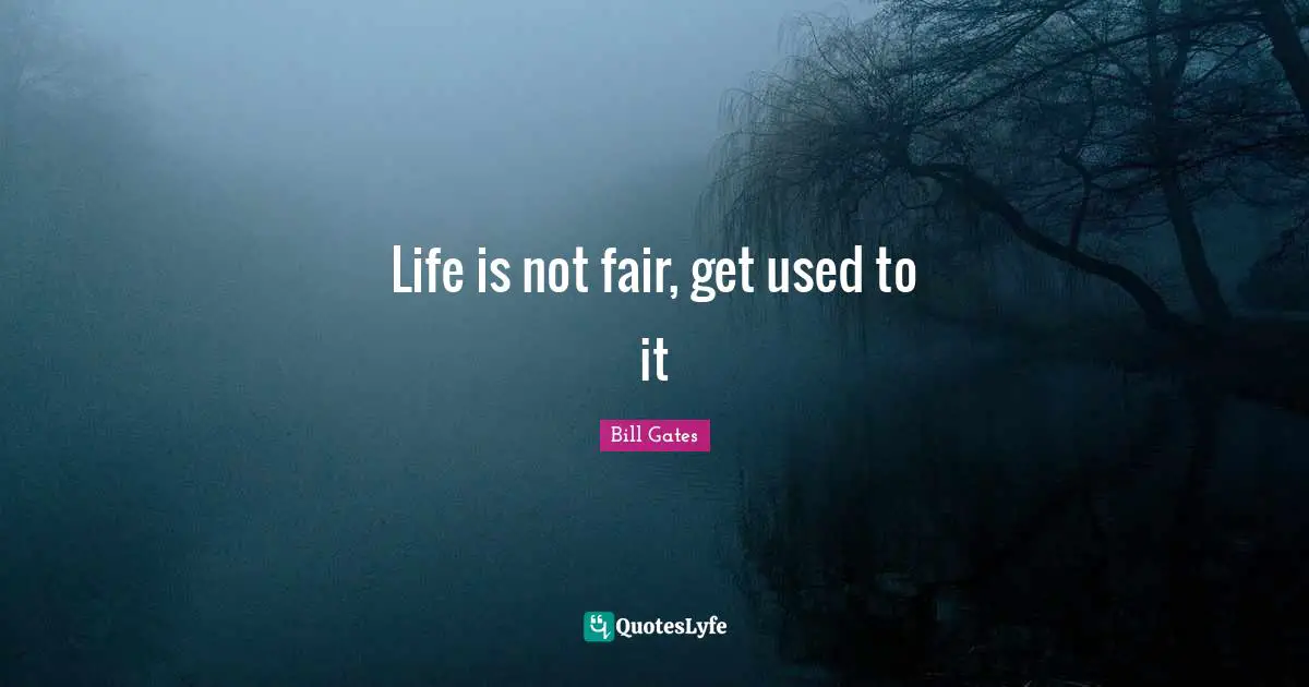 Life is not fair, get used to it