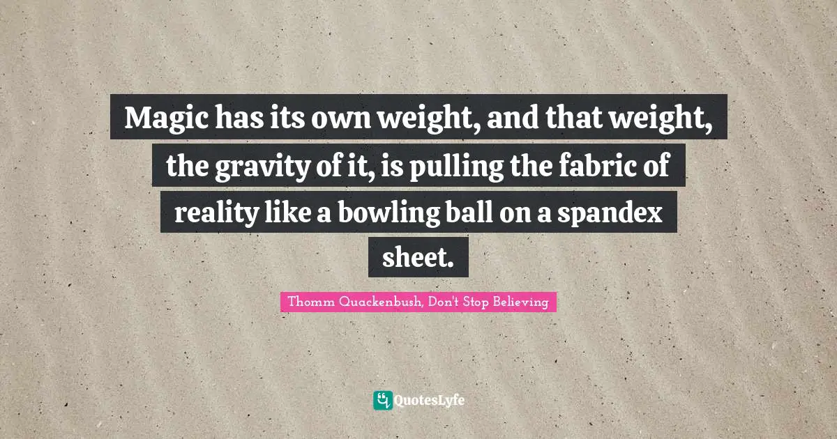 Magic has its own weight, and that weight, the gravity of it, is pulling the fabric of reality like a bowling ball on a spandex sheet.