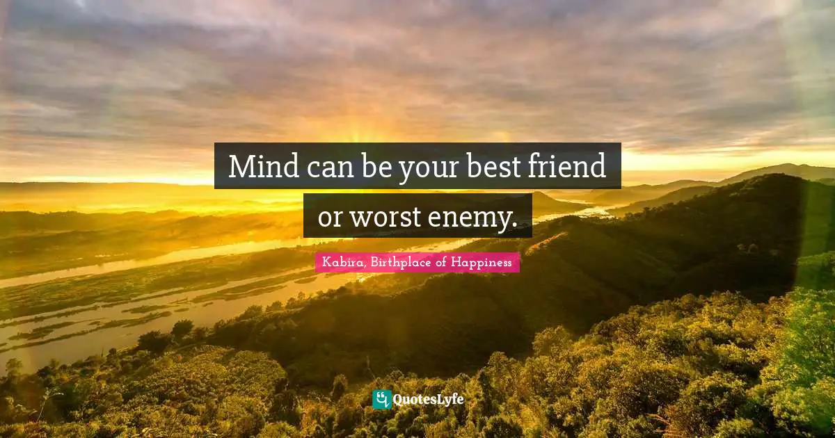 Mind can be your best friend or worst enemy.