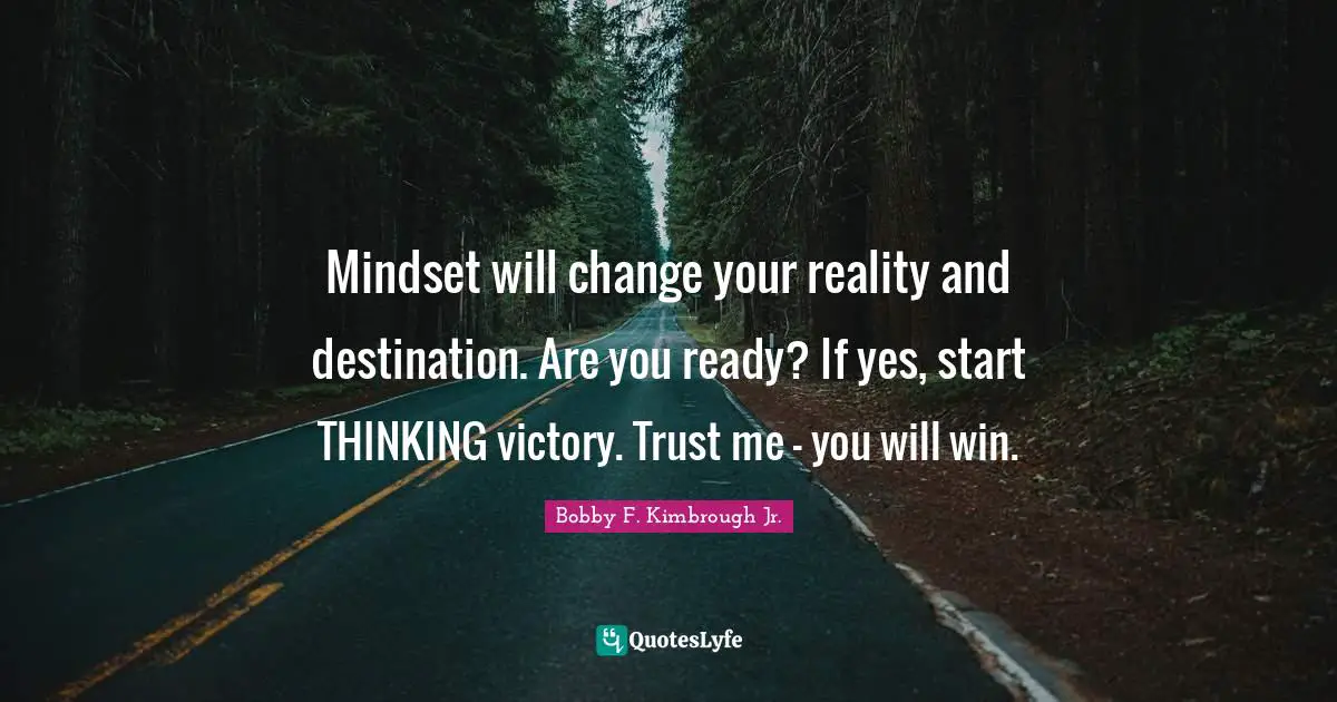 Mindset will change your reality and destination. Are you ready? If yes, start THINKING victory. Trust me - you will win.