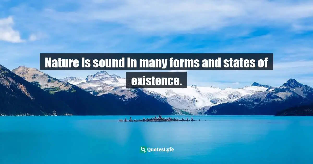 Nature is sound in many forms and states of existence.