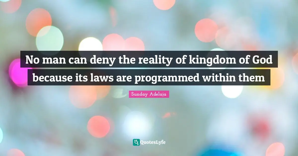 No man can deny the reality of kingdom of God because its laws are programmed within them