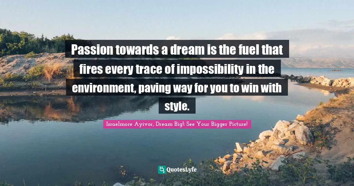 Passion towards a dream is the fuel that fires every trace of impossibility in the environment, paving way for you to win with style.