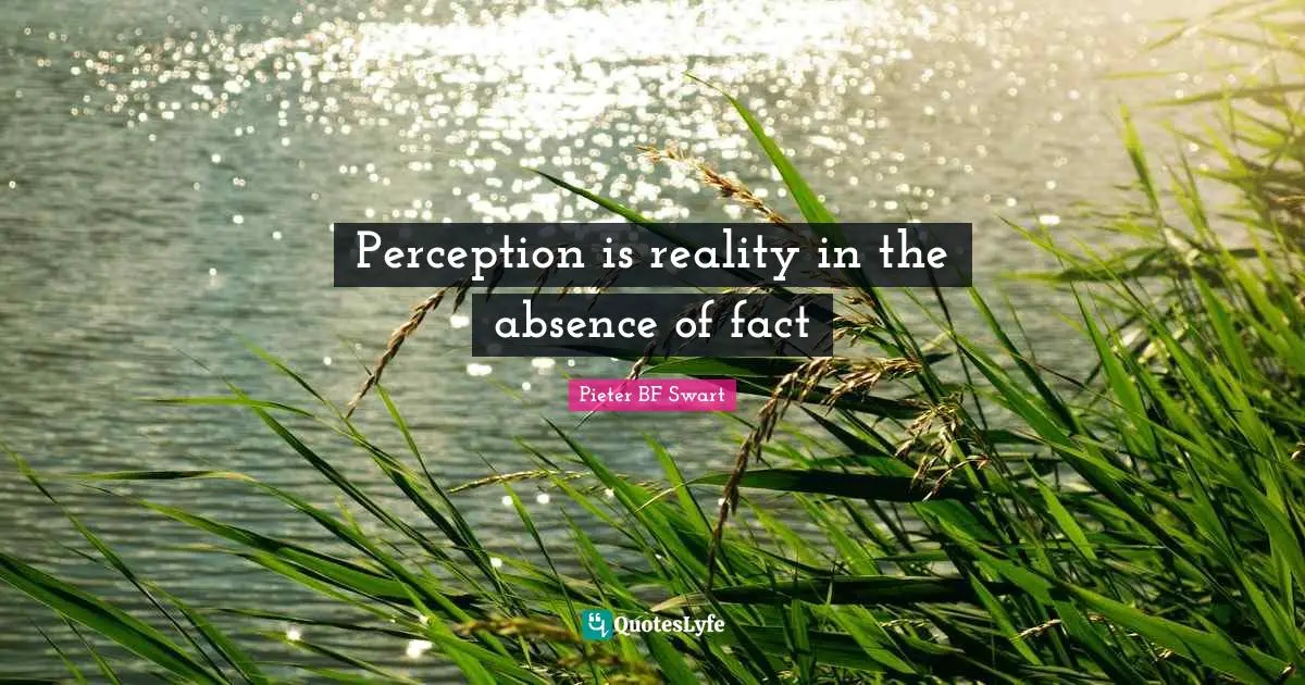 Perception is reality in the absence of fact
