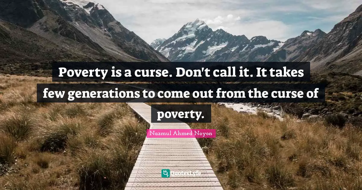 Poverty is a curse. Don't call it. It takes few generations to come out from the curse of poverty.