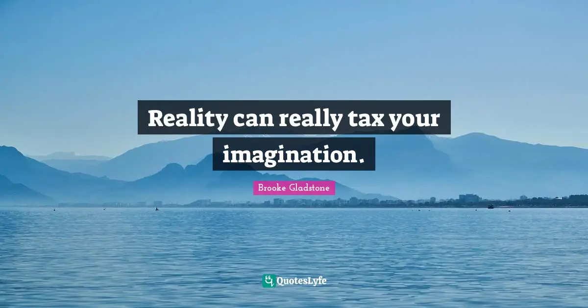 Reality can really tax your imagination.