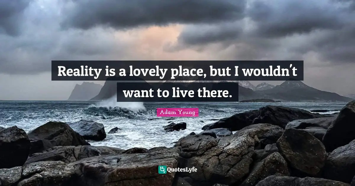 Adam Quotes: "Reality is a lovely place, but I wouldn't want to live there."