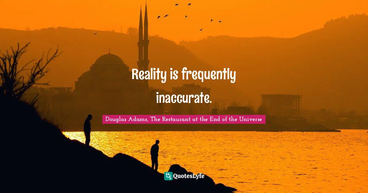 Reality is frequently inaccurate.
