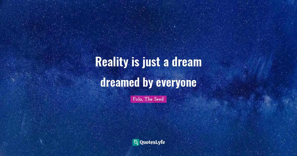 Reality is just a dream dreamed by everyone