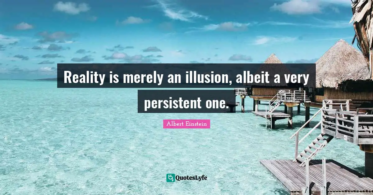 Reality is merely an illusion, albeit a very persistent one.