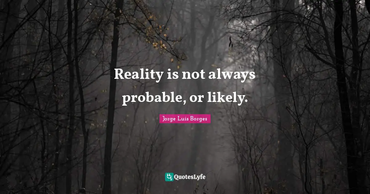 Reality is not always probable, or likely.