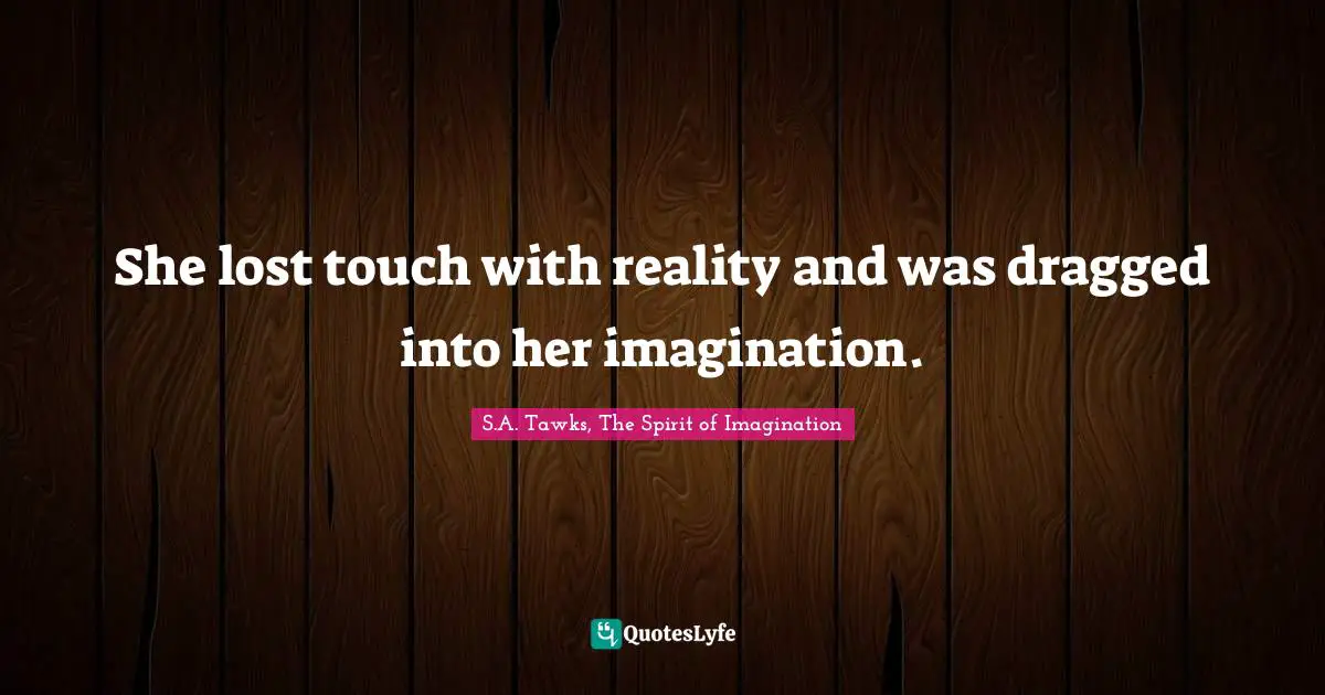 She lost touch with reality and was dragged into her imagination.